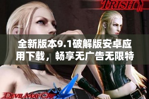 全新版本9.1破解版安卓应用下载，畅享无广告无限特权体验