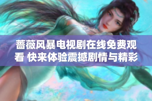 蔷薇风暴电视剧在线免费观看 快来体验震撼剧情与精彩演出