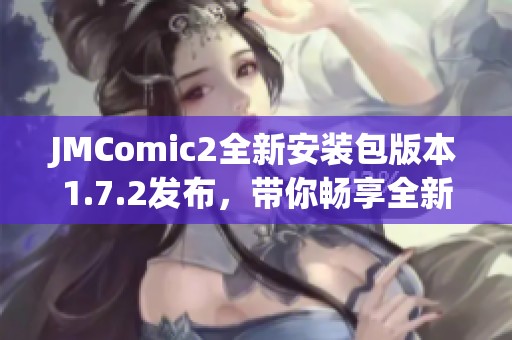 JMComic2全新安装包版本1.7.2发布，带你畅享全新漫画体验