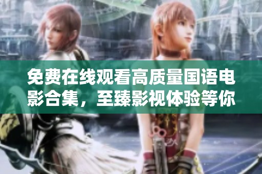 免费在线观看高质量国语电影合集，至臻影视体验等你来享