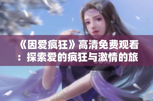 《因爱疯狂》高清免费观看：探索爱的疯狂与激情的旅程