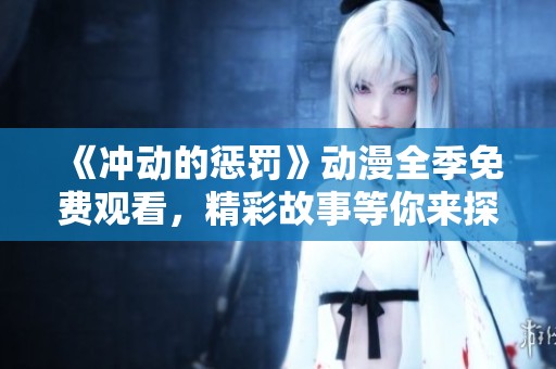 《冲动的惩罚》动漫全季免费观看，精彩故事等你来探索