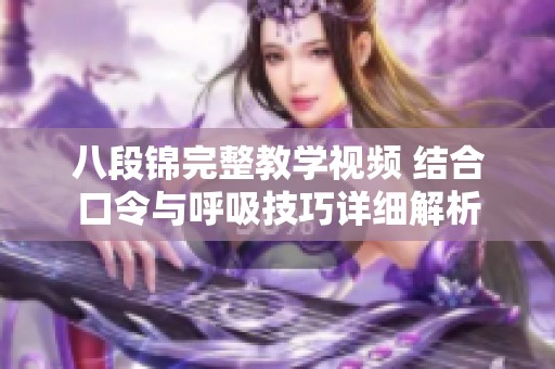 八段锦完整教学视频 结合口令与呼吸技巧详细解析