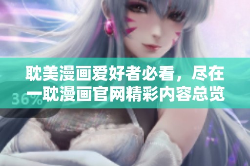 耽美漫画爱好者必看，尽在一耽漫画官网精彩内容总览