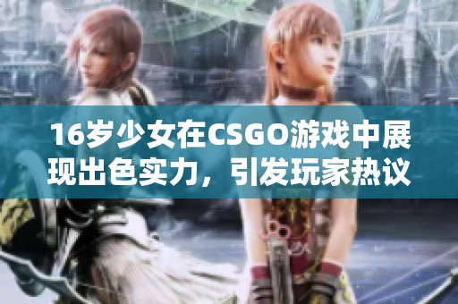 16岁少女在CSGO游戏中展现出色实力，引发玩家热议