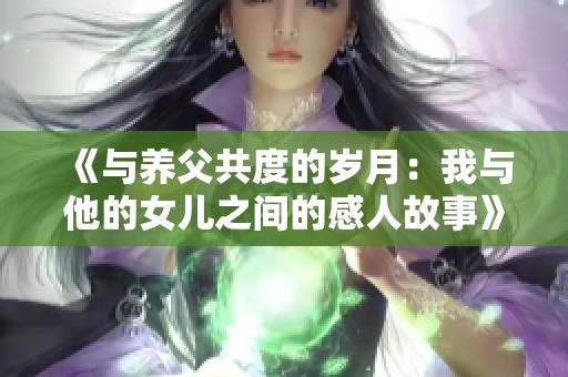 《与养父共度的岁月：我与他的女儿之间的感人故事》