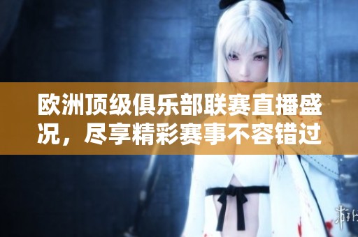欧洲顶级俱乐部联赛直播盛况，尽享精彩赛事不容错过