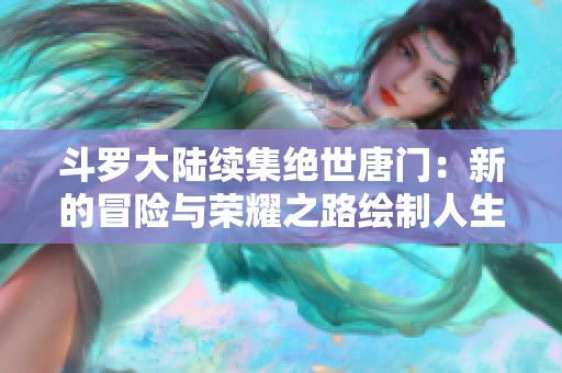 斗罗大陆续集绝世唐门：新的冒险与荣耀之路绘制人生传奇