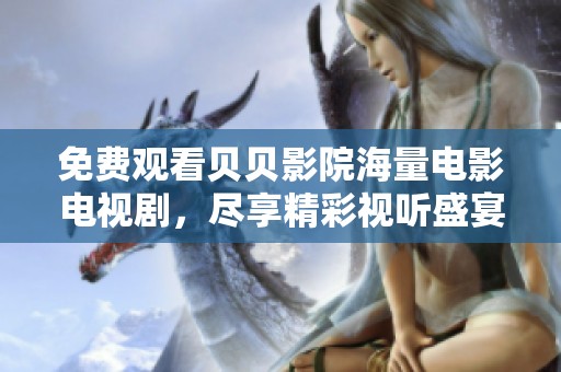 免费观看贝贝影院海量电影电视剧，尽享精彩视听盛宴