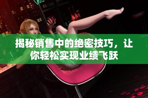 揭秘销售中的绝密技巧，让你轻松实现业绩飞跃