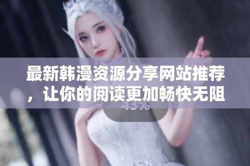 最新韩漫资源分享网站推荐，让你的阅读更加畅快无阻