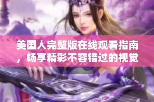 美国人完整版在线观看指南，畅享精彩不容错过的视觉盛宴