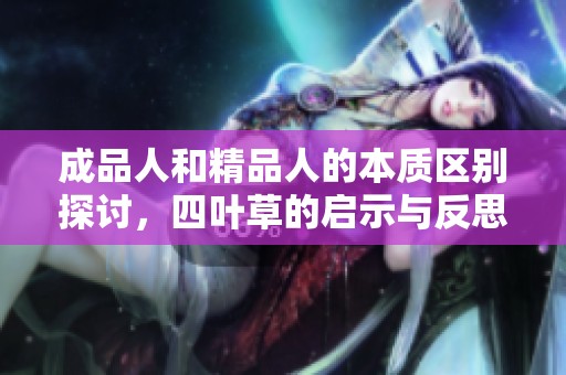 成品人和精品人的本质区别探讨，四叶草的启示与反思