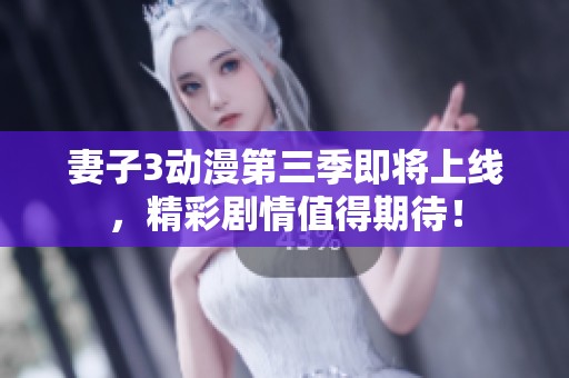 妻子3动漫第三季即将上线，精彩剧情值得期待！