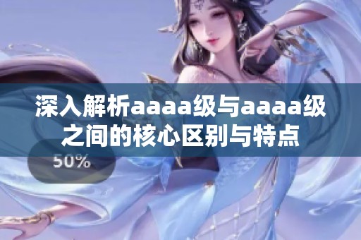 深入解析aaaa级与aaaa级之间的核心区别与特点