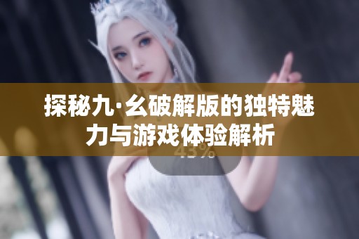 探秘九·幺破解版的独特魅力与游戏体验解析