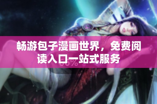 畅游包子漫画世界，免费阅读入口一站式服务
