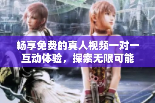 畅享免费的真人视频一对一互动体验，探索无限可能