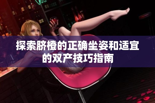 探索脐橙的正确坐姿和适宜的双产技巧指南