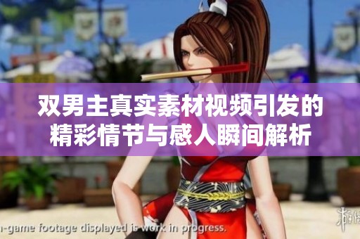 双男主真实素材视频引发的精彩情节与感人瞬间解析