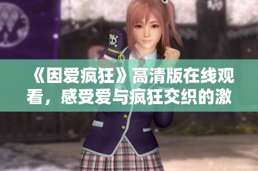 《因爱疯狂》高清版在线观看，感受爱与疯狂交织的激情故事