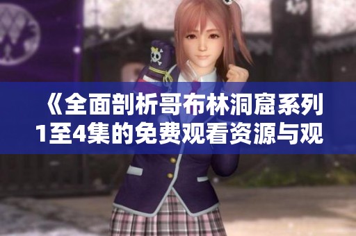 《全面剖析哥布林洞窟系列1至4集的免费观看资源与观影指南》