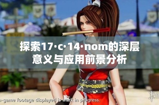 探索17·c·14·nom的深层意义与应用前景分析