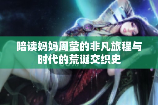陪读妈妈周莹的非凡旅程与时代的荒诞交织史