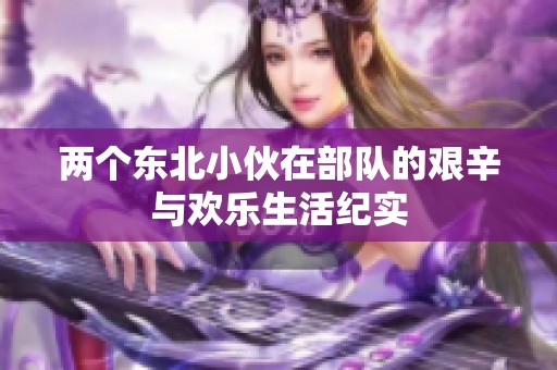 两个东北小伙在部队的艰辛与欢乐生活纪实
