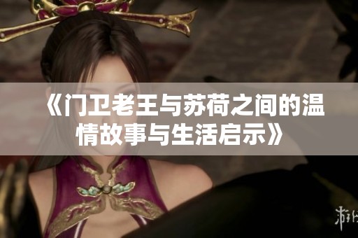 《门卫老王与苏荷之间的温情故事与生活启示》