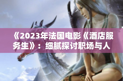 《2023年法国电影《酒店服务生》：细腻探讨职场与人性的交织》