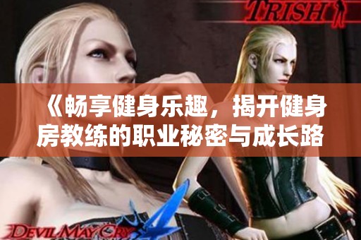 《畅享健身乐趣，揭开健身房教练的职业秘密与成长路径》