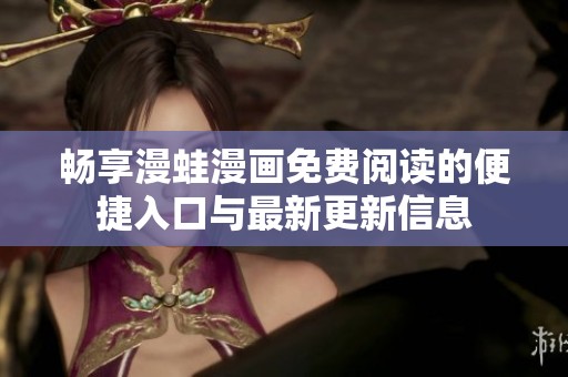 畅享漫蛙漫画免费阅读的便捷入口与最新更新信息