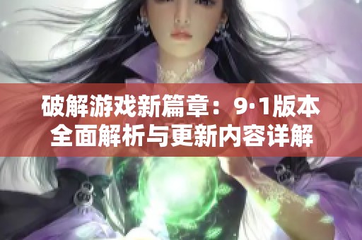 破解游戏新篇章：9·1版本全面解析与更新内容详解