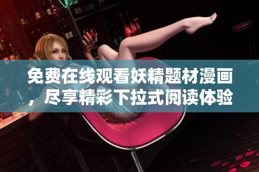 免费在线观看妖精题材漫画，尽享精彩下拉式阅读体验