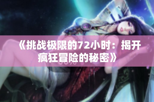《挑战极限的72小时：揭开疯狂冒险的秘密》