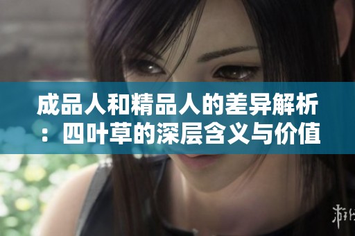 成品人和精品人的差异解析：四叶草的深层含义与价值