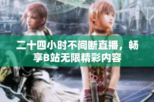 二十四小时不间断直播，畅享B站无限精彩内容