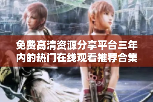 免费高清资源分享平台三年内的热门在线观看推荐合集