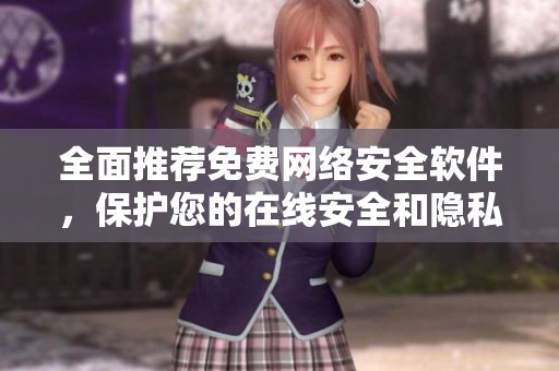 全面推荐免费网络安全软件，保护您的在线安全和隐私