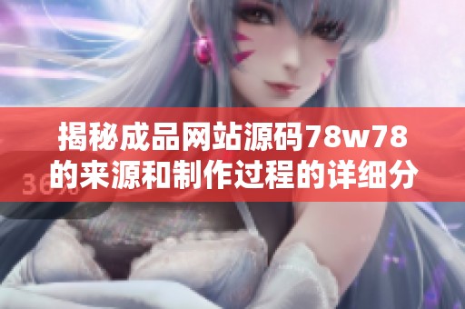 揭秘成品网站源码78w78的来源和制作过程的详细分析