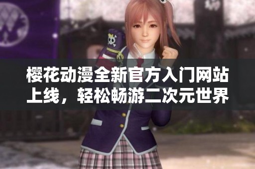 樱花动漫全新官方入门网站上线，轻松畅游二次元世界
