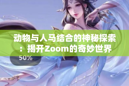 动物与人马结合的神秘探索：揭开Zoom的奇妙世界