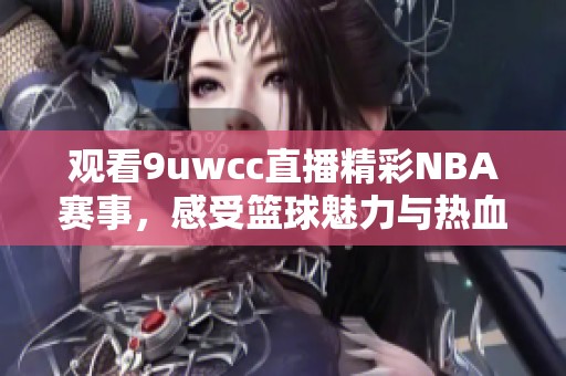 观看9uwcc直播精彩NBA赛事，感受篮球魅力与热血对抗