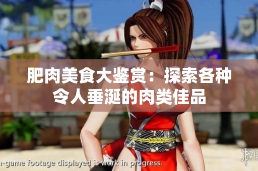 肥肉美食大鉴赏：探索各种令人垂涎的肉类佳品