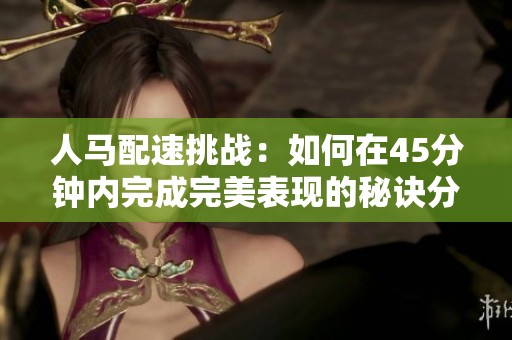 人马配速挑战：如何在45分钟内完成完美表现的秘诀分享