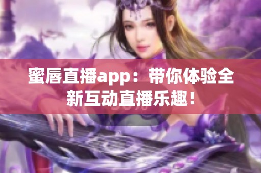 蜜唇直播app：带你体验全新互动直播乐趣！