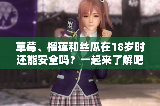 草莓、榴莲和丝瓜在18岁时还能安全吗？一起来了解吧