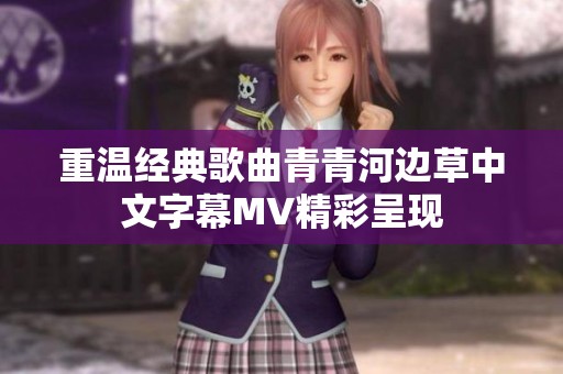 重温经典歌曲青青河边草中文字幕MV精彩呈现