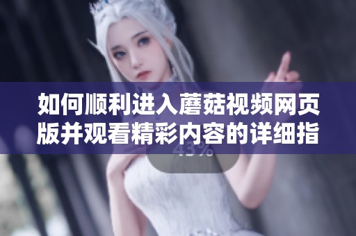如何顺利进入蘑菇视频网页版并观看精彩内容的详细指南